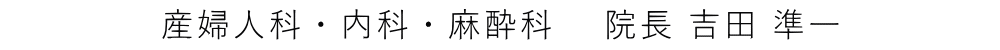 産婦人科・内科・麻酔科　 院長 吉田 準一