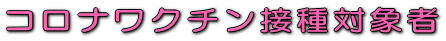 コロナワクチン接種対象者